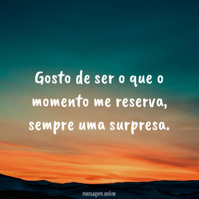 Gosto de ser o que o momento me reserva