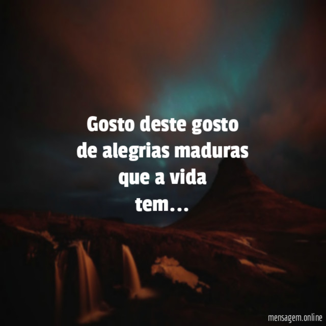 Gosto deste gosto de alegrias maduras que a vida tem