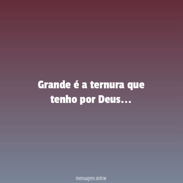 Grande é a ternura que tenho por Deus