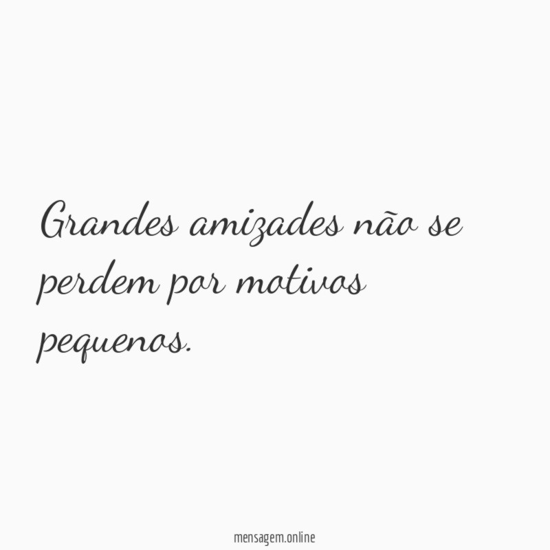 Grandes amizades não se perdem por motivos pequenos