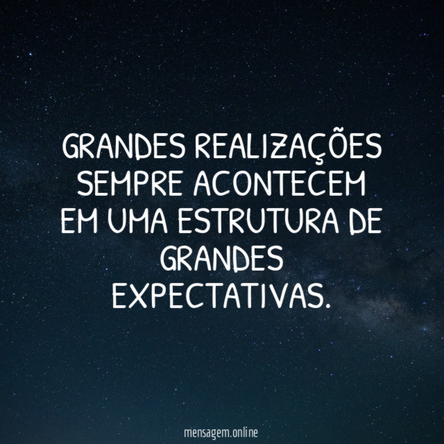 Grandes realizações sempre acontecem em uma estrutura de grandes expectativas