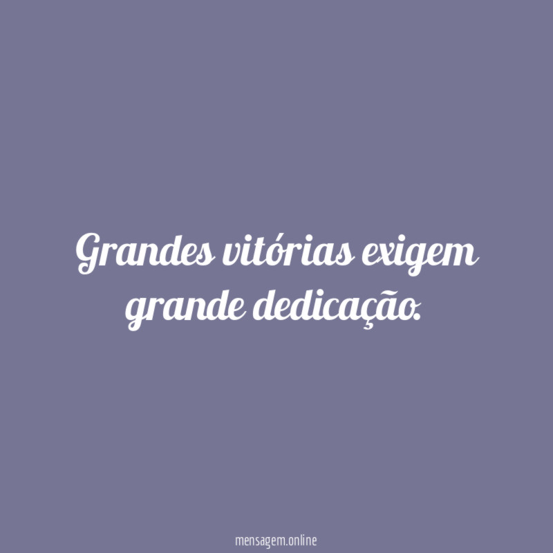 Grandes vitórias exigem grande dedicação