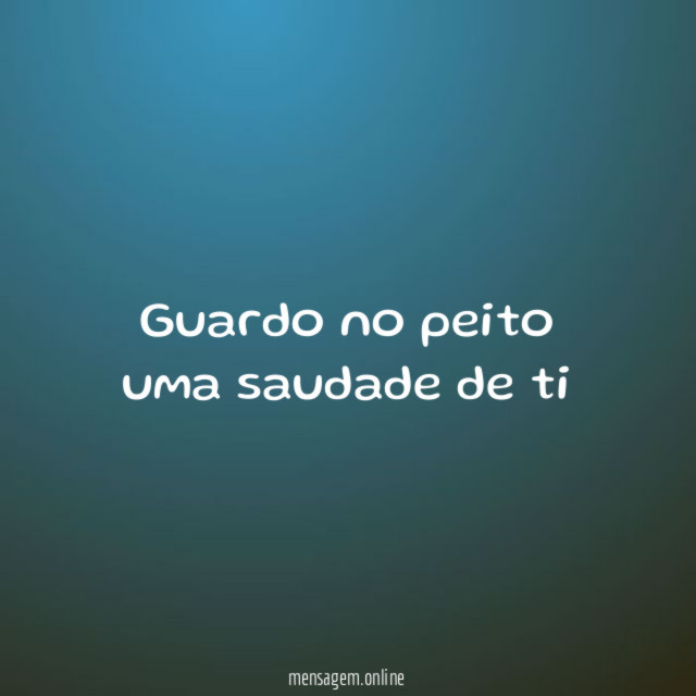 Guardo no peito uma saudade de ti