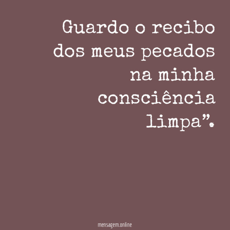 Guardo o recibo dos meus pecados na minha consciência limpa”