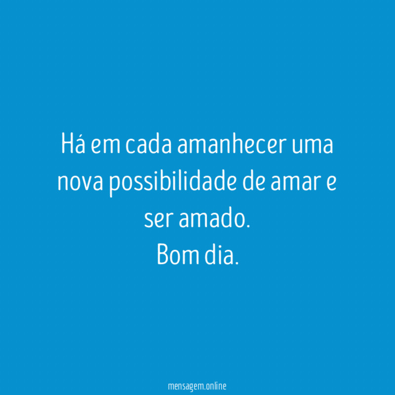 Há em cada amanhecer uma nova possibilidade de amar e ser amado