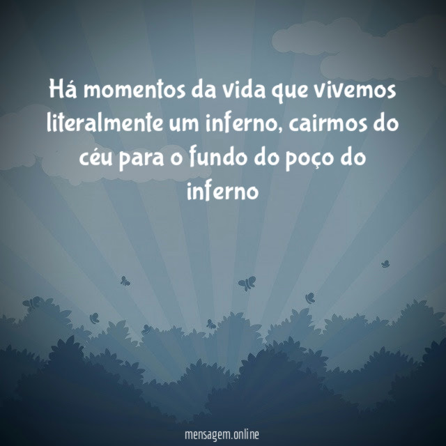 há momentos da vida que vivemos literalmente um inferno