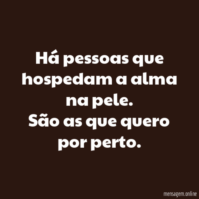Há pessoas que hospedam a alma na pele