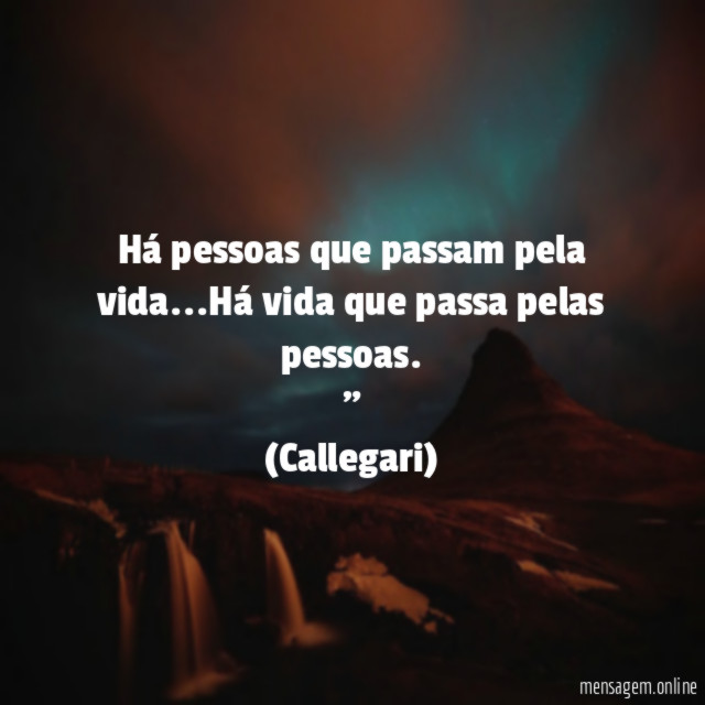 "Há pessoas que passam pela vida…Há vida que passa pelas pessoas. "