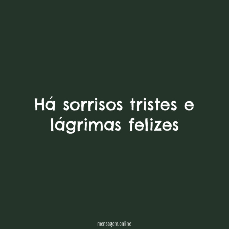 há sorrisos tristes e lágrimas felizes