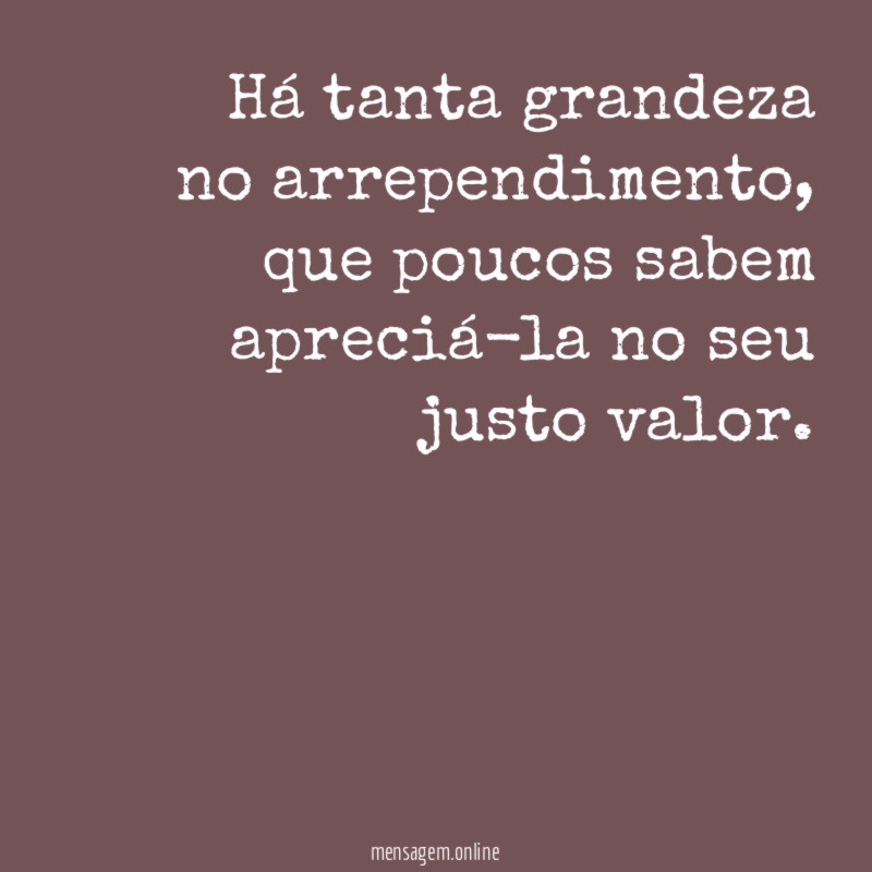 Há tanta grandeza no arrependimento