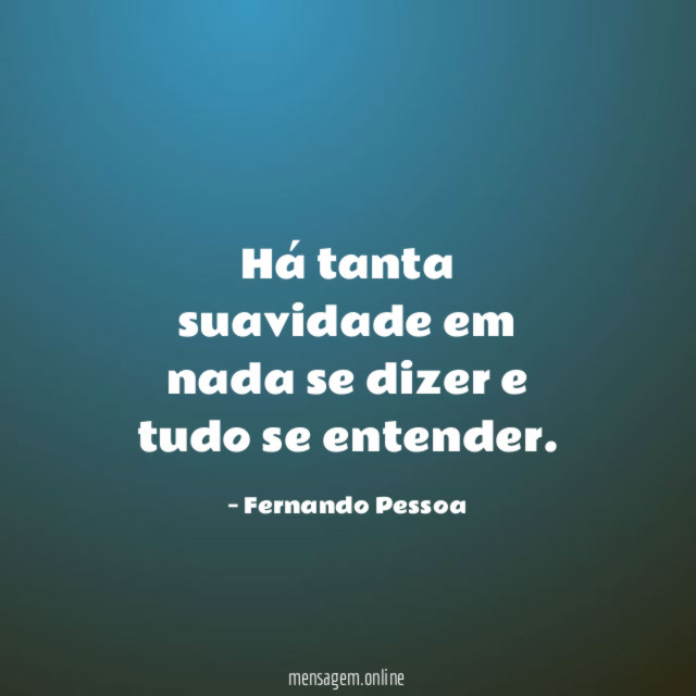 Há tanta suavidade em nada se dizer e tudo se entender