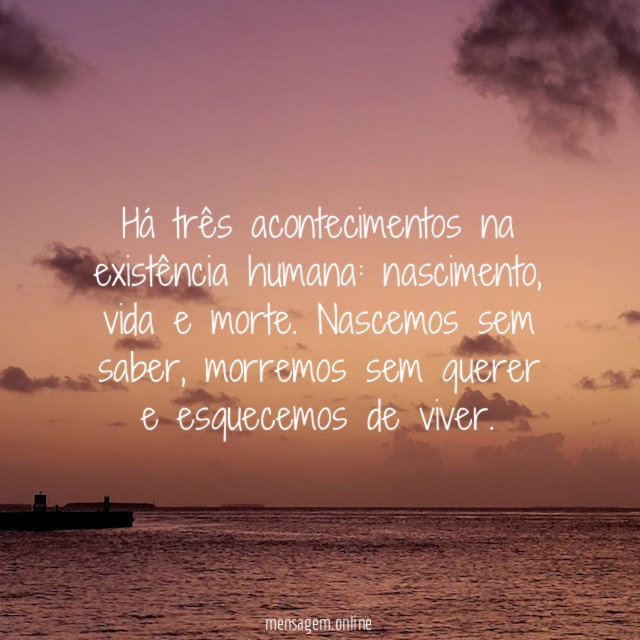 Há três acontecimentos na existência humana
