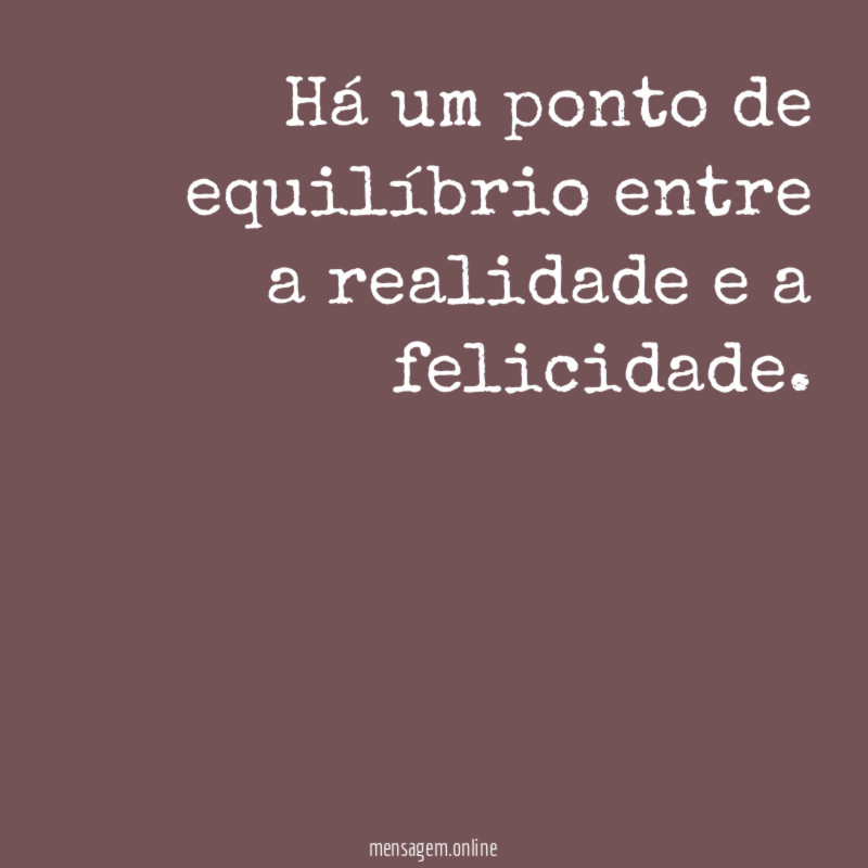 Há um ponto de equilíbrio entre a realidade e a felicidade