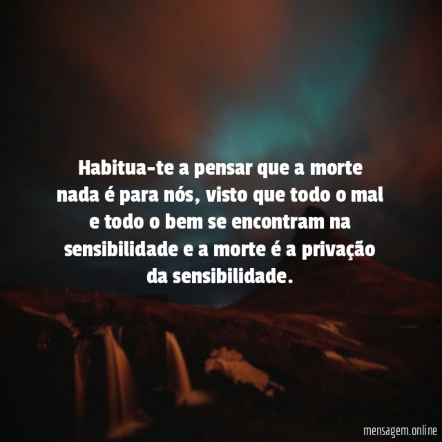 Habitua-te a pensar que a morte nada é para nós