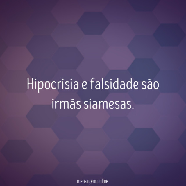 Hipocrisia e falsidade são irmãs siamesas