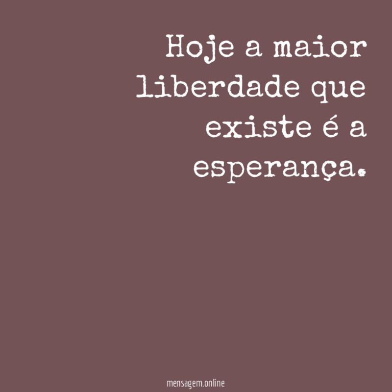 Hoje a maior liberdade que existe é a esperança