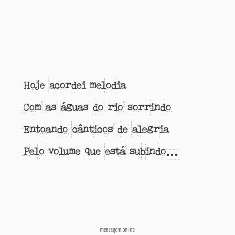 Hoje acordei melodia
Com as águas do rio sorrindo
Entoando cânticos de alegria
Pelo volume que está subindo…