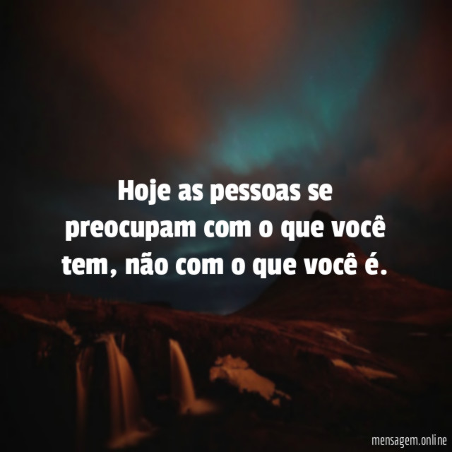 Hoje as pessoas se preocupam com o que você tem