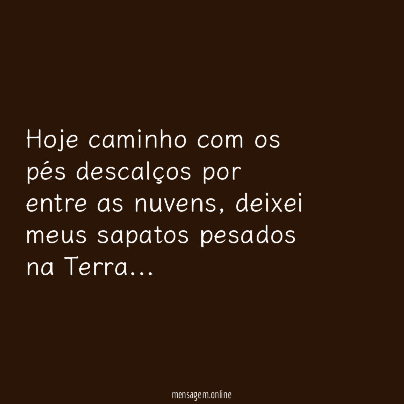 Hoje caminho com os pés descalços por entre as nuvens