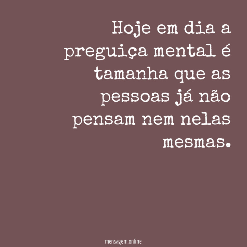 Hoje em dia a preguiça mental é tamanha