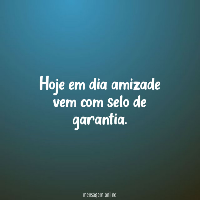 Hoje em dia amizade vem com selo de garantia