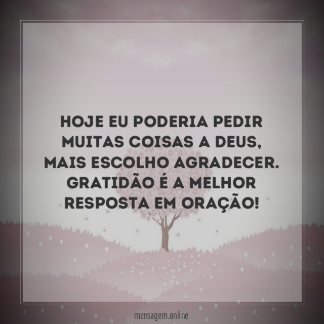 Hoje eu poderia pedir muitas coisas a Deus