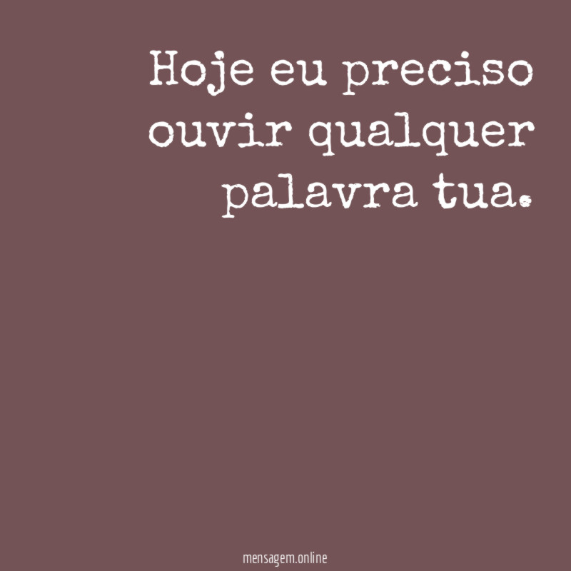 Hoje eu preciso ouvir qualquer palavra tua