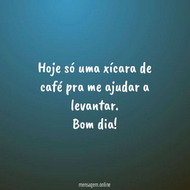 Hoje só uma xícara de café pra me ajudar a levantar