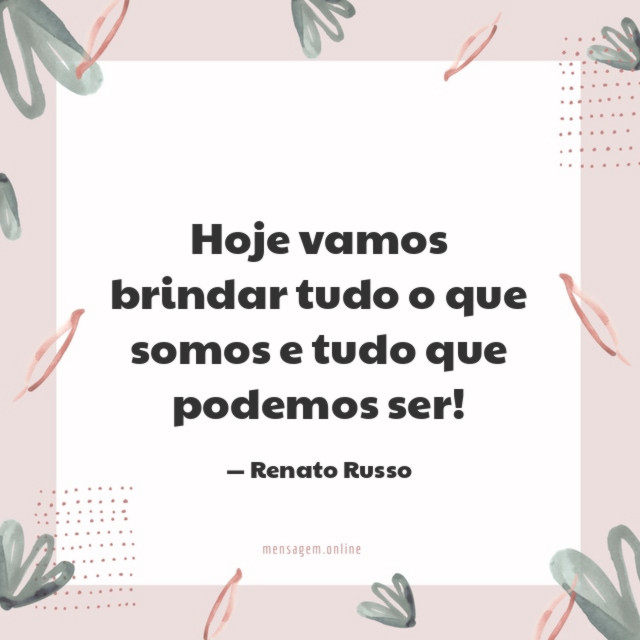 Hoje vamos brindar tudo o que somos e tudo que podemos ser