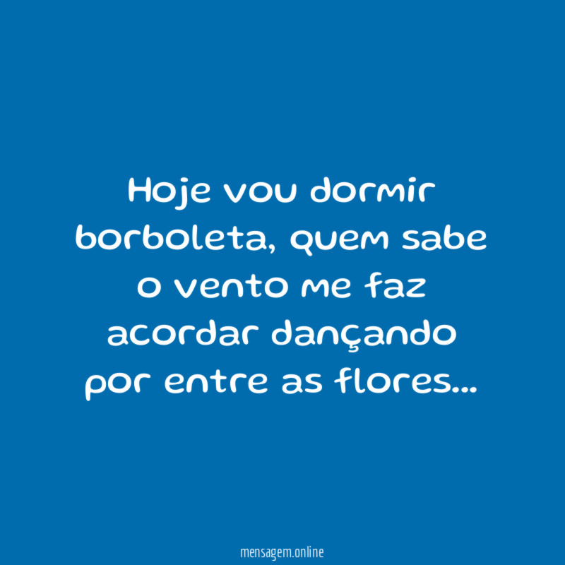 Hoje vou dormir borboleta, quem sabe o vento me faz acordar dançando por entre as flores…