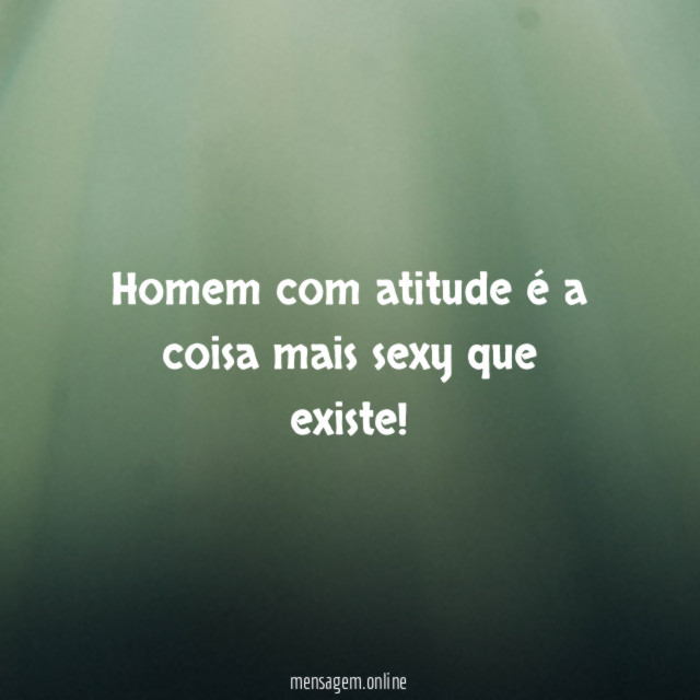 Homem com atitude é a coisa mais sexy que existe