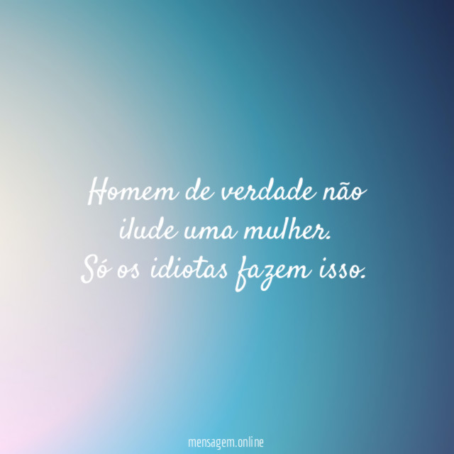 Homem de verdade não ilude uma mulher