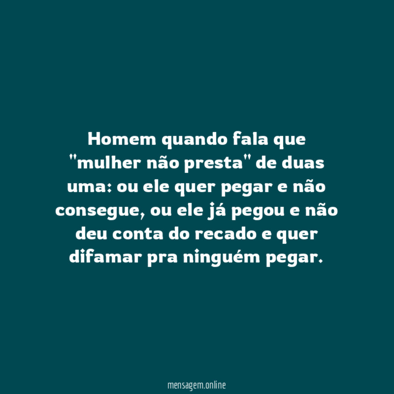 Homem quando fala que "mulher não presta" de duas uma