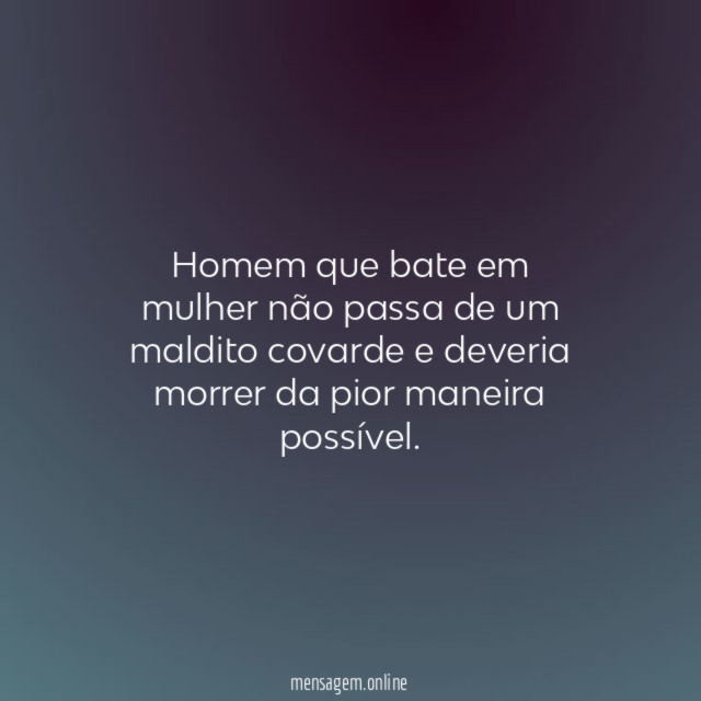 Homem que bate em mulher não passa de