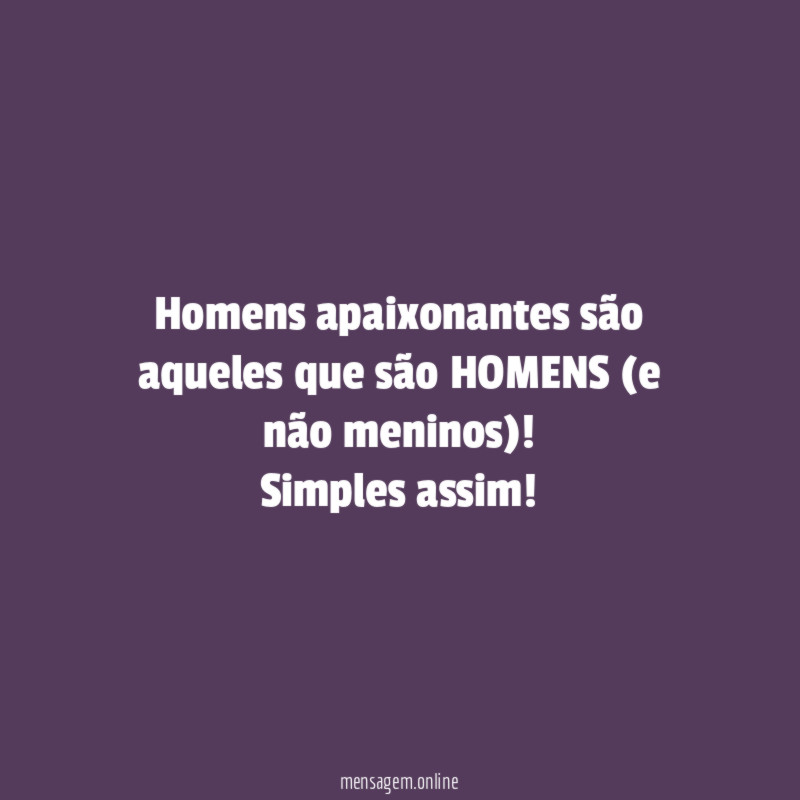 Homens apaixonantes são aqueles que são HOMENS (e