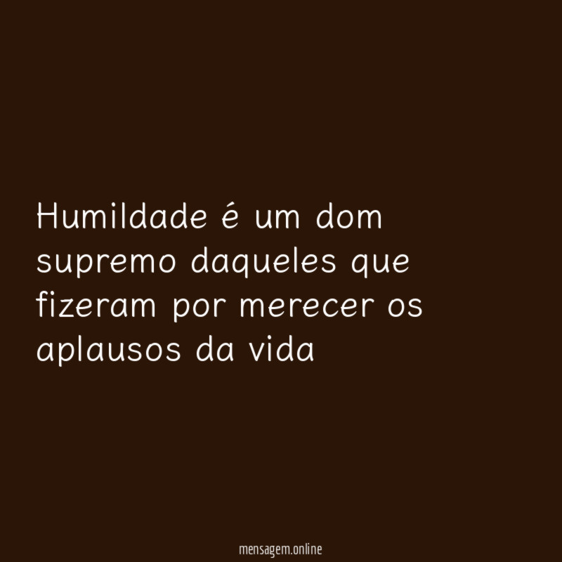 Humildade é um dom supremo daqueles que fizeram