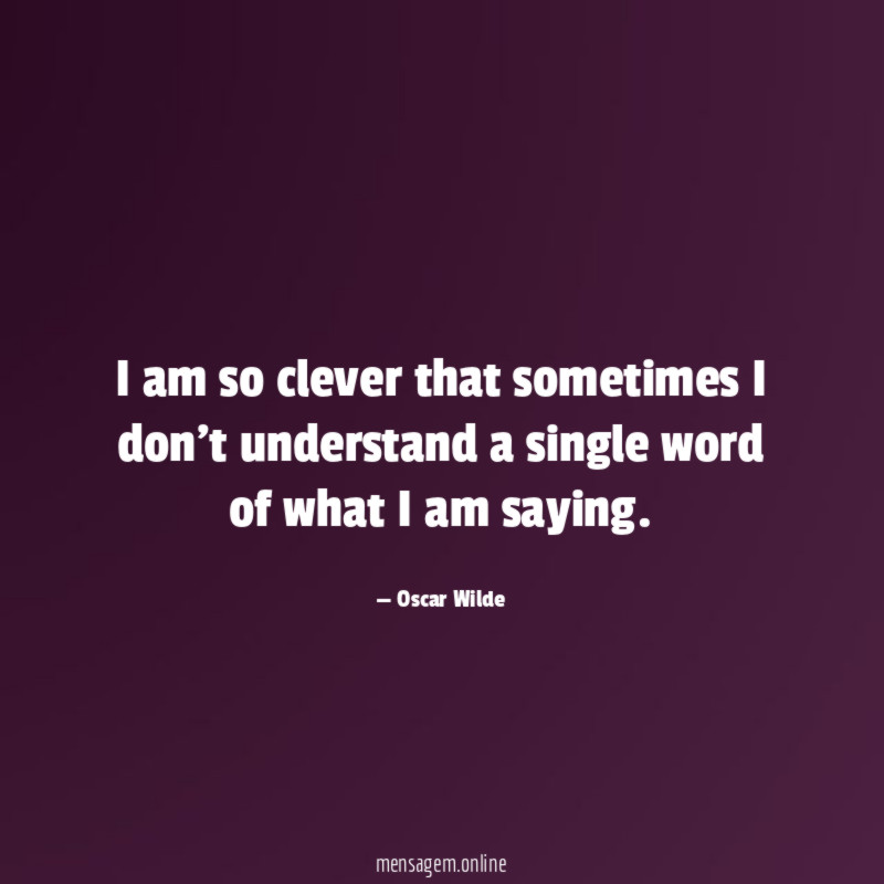 I am so clever that sometimes I don't