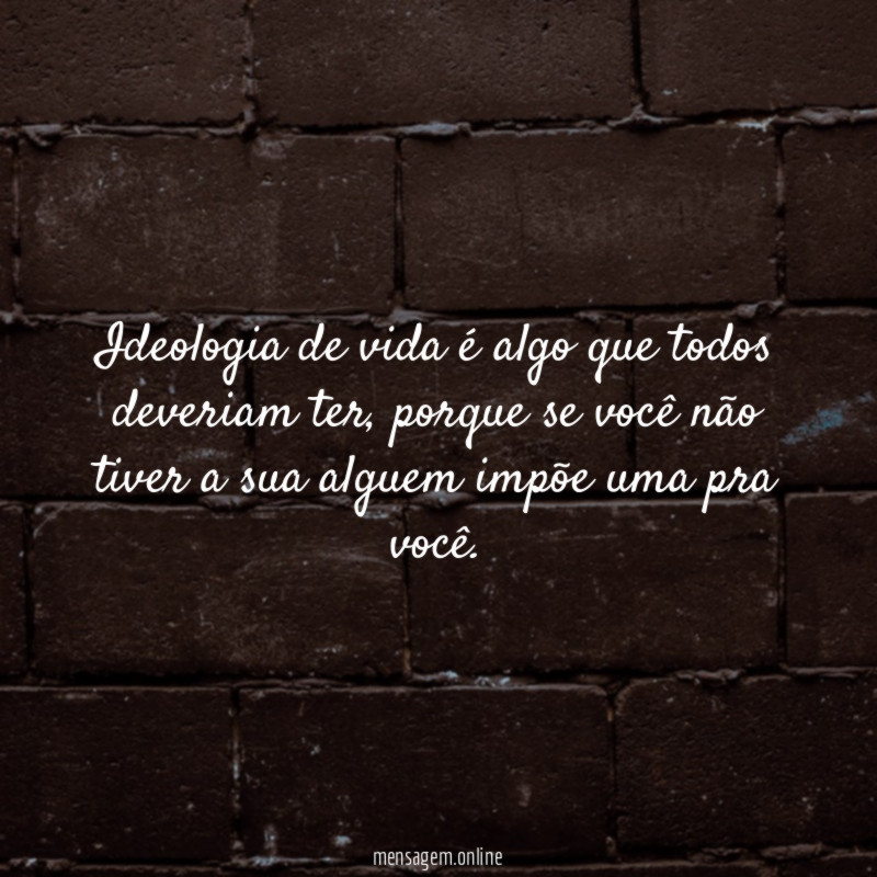 Ideologia de vida é algo que todos deveriam ter