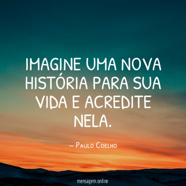 Imagine uma nova história para sua vida e acredite nela