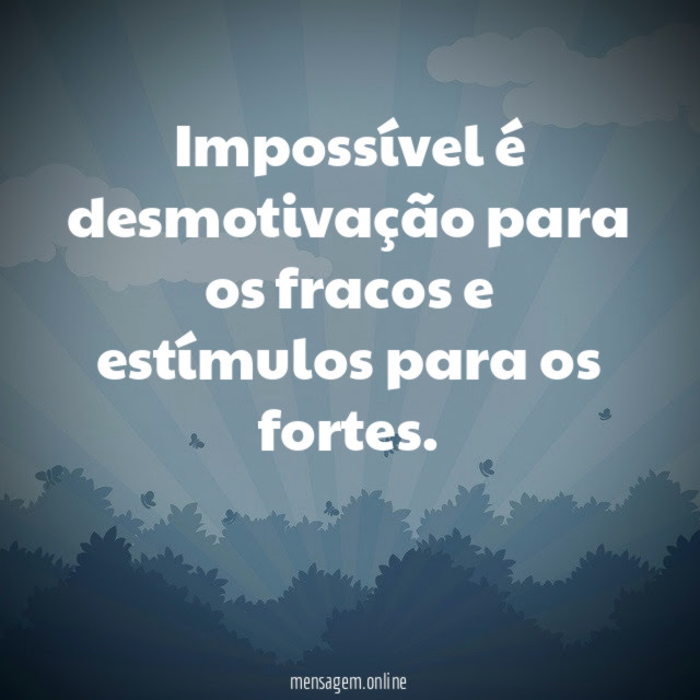 Impossível é desmotivação para os fracos e estímulos