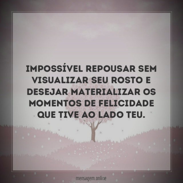Impossível repousar sem visualizar seu rosto e desejar