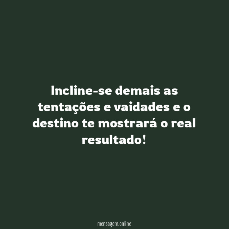 Incline-se demais as tentações e vaidades