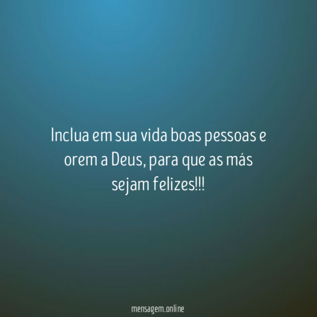 Inclua em sua vida boas pessoas e orem a Deus
