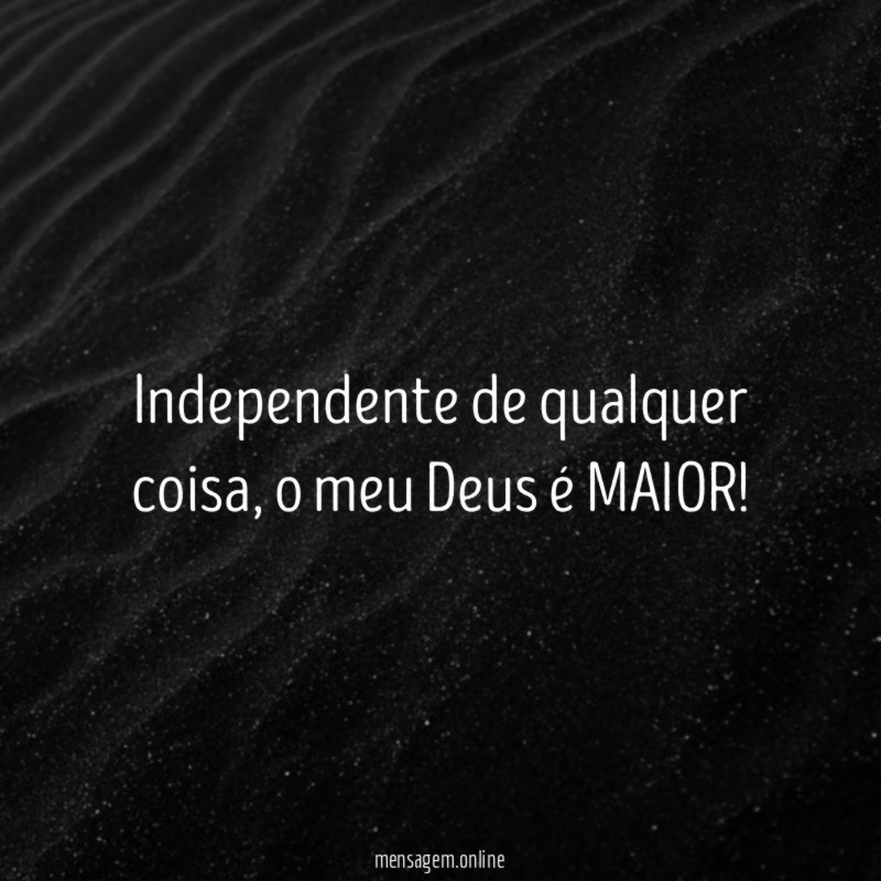 Independente de qualquer coisa