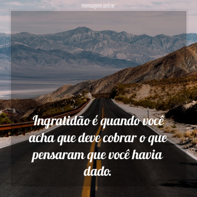 Ingratidão é quando você acha que deve cobrar