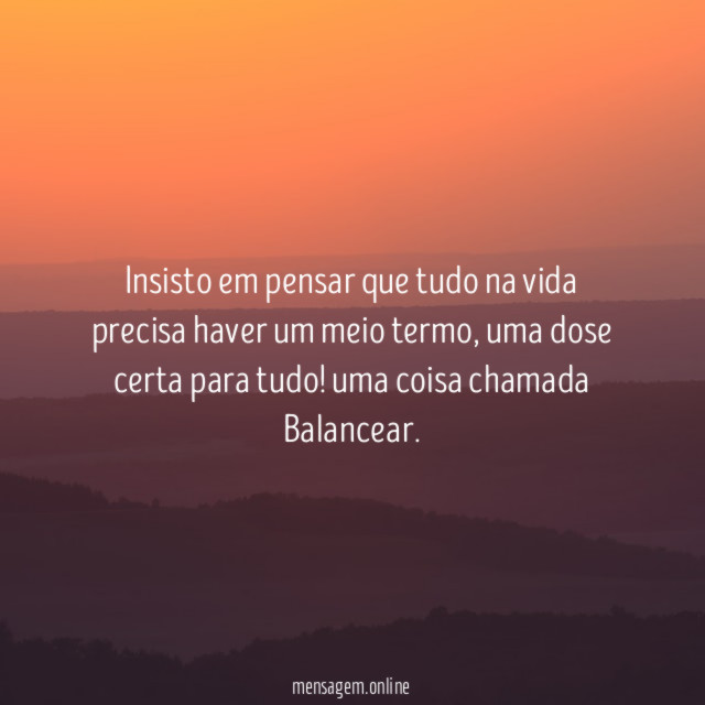 Insisto em pensar que tudo na vida precisa haver um meio termo