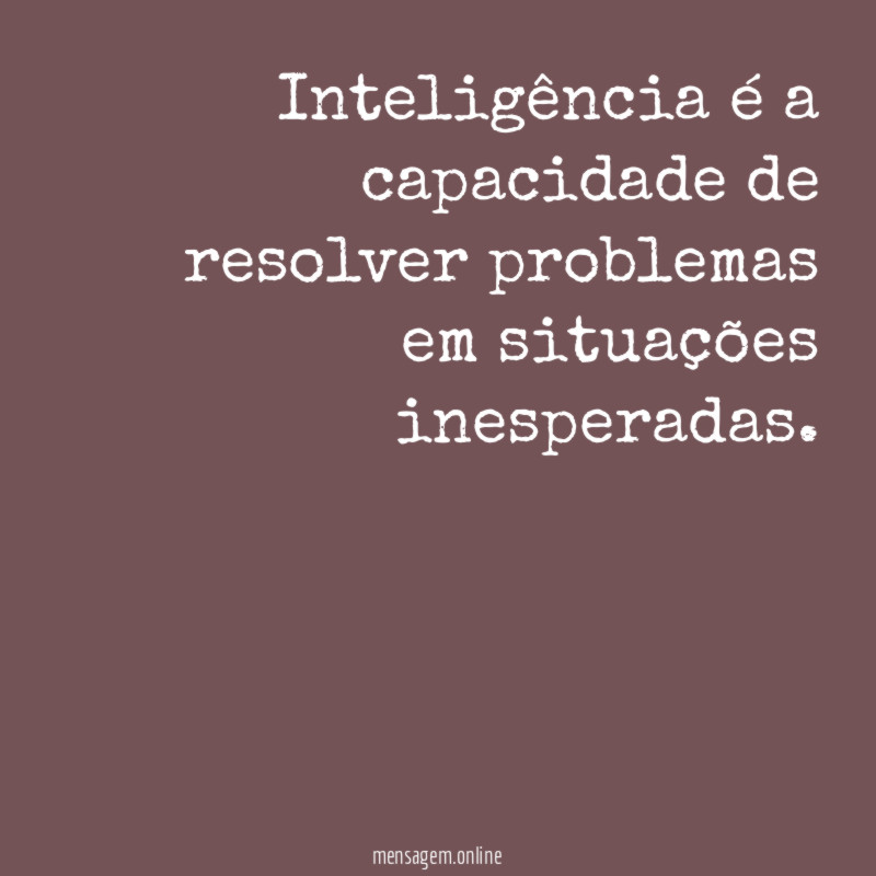 Inteligência é a capacidade de resolver problemas em situações inesperadas
