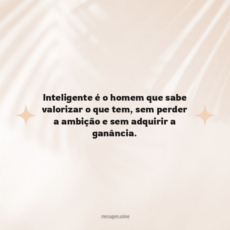 Inteligente é o homem que sabe valorizar o que tem