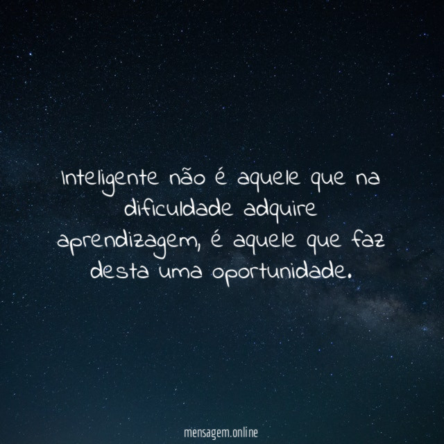 Inteligente não é aquele que na dificuldade adquire aprendizagem