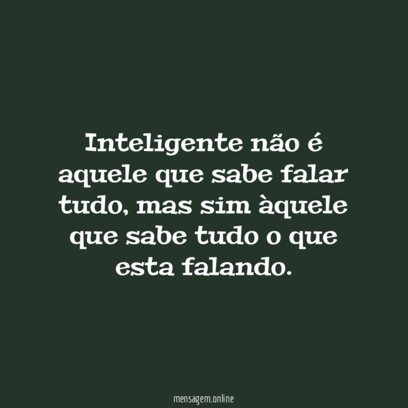 Inteligente não é aquele que sabe falar tudo